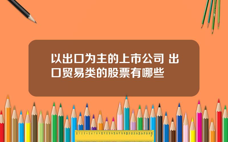 以出口为主的上市公司 出口贸易类的股票有哪些